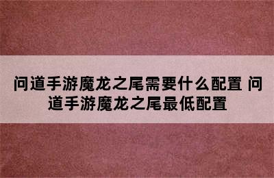 问道手游魔龙之尾需要什么配置 问道手游魔龙之尾最低配置